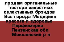 продам оригинальные тестера известных селективных брэндов - Все города Медицина, красота и здоровье » Парфюмерия   . Пензенская обл.,Мокшанский р-н